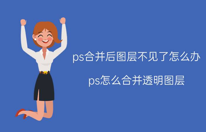 ps合并后图层不见了怎么办 ps怎么合并透明图层？